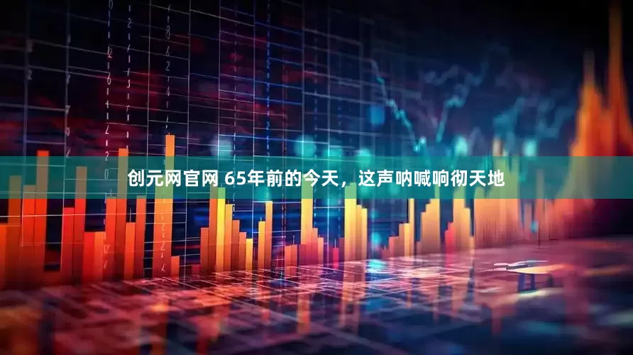 创元网官网 65年前的今天，这声呐喊响彻天地