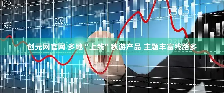 创元网官网 多地“上线”秋游产品 主题丰富线路多