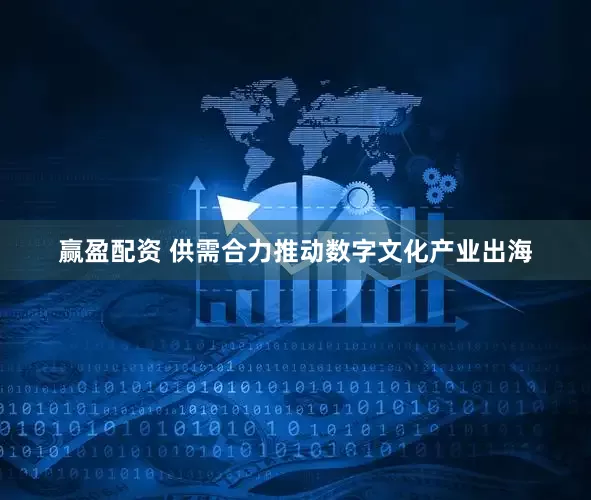 赢盈配资 供需合力推动数字文化产业出海