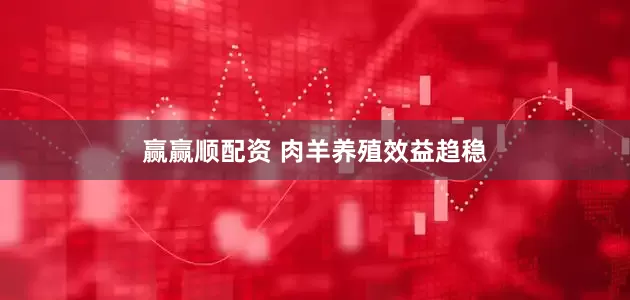 赢赢顺配资 肉羊养殖效益趋稳