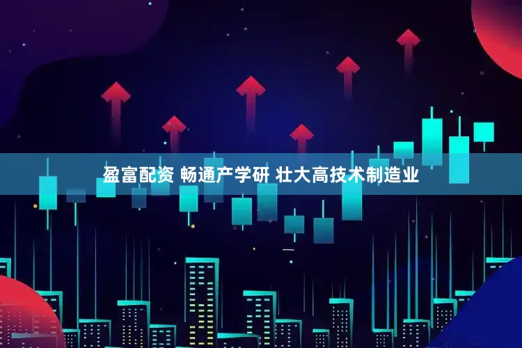 盈富配资 畅通产学研 壮大高技术制造业