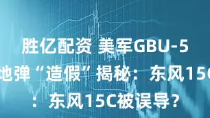胜亿配资 美军GBU-57巨型钻地弹“造假”揭秘：东风15C被误导？