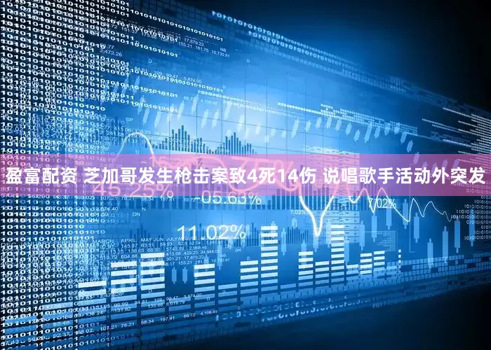 盈富配资 芝加哥发生枪击案致4死14伤 说唱歌手活动外突发