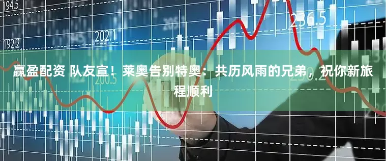 赢盈配资 队友宣！莱奥告别特奥：共历风雨的兄弟，祝你新旅程顺利