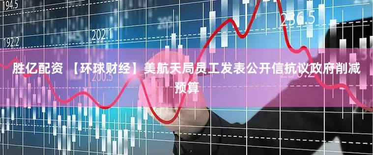 胜亿配资 【环球财经】美航天局员工发表公开信抗议政府削减预算