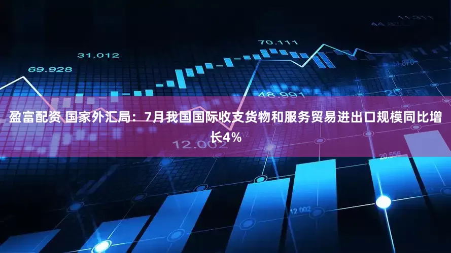 盈富配资 国家外汇局：7月我国国际收支货物和服务贸易进出口规模同比增长4%