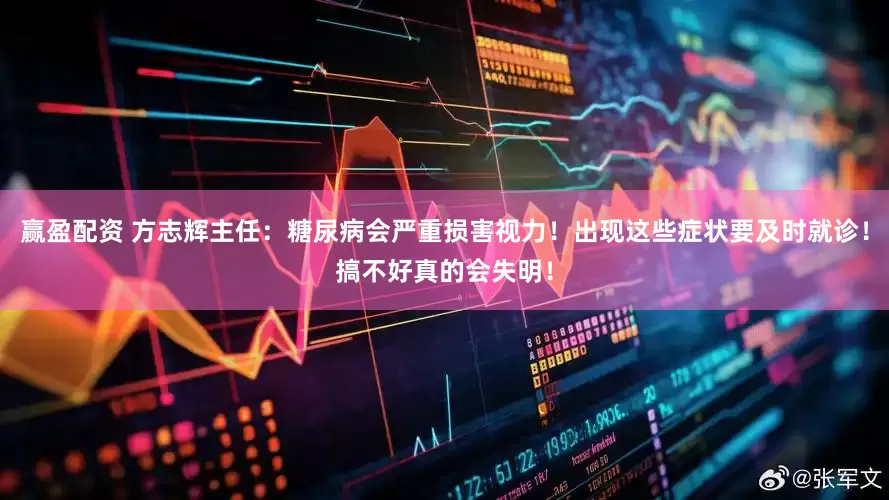 赢盈配资 方志辉主任：糖尿病会严重损害视力！出现这些症状要及时就诊！搞不好真的会失明！